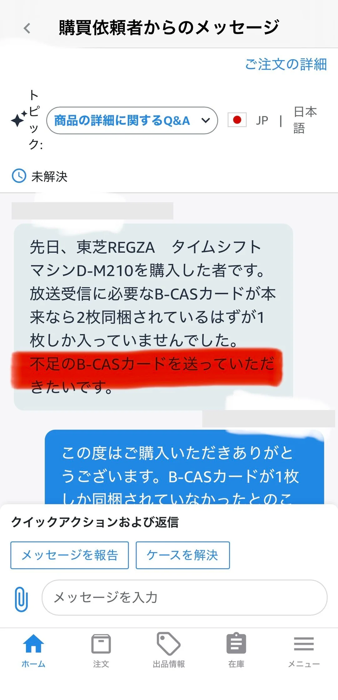 Amazonセラーアプリの「購買依頼者からのメッセージ」画面。トピックは「商品の詳細に関するQ&A」、ステータスは未解決。購入者からのメッセージとして「先日、東芝REGZA タイムシフトマシンD-M210を購入した者です。放送受信に必要なB-CASカードが本来なら2枚同梱されているはずが1枚しか入っていませんでした。不足のB-CASカードを送っていただきたいです。」と表示され、最後の1文に赤いマーカーが引かれている。日時はグレーの矩形でマスクしている。
